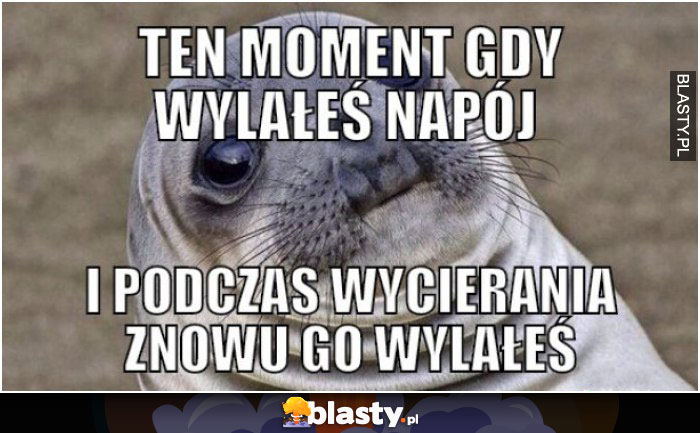 Ten moment gdy wylałeś napój