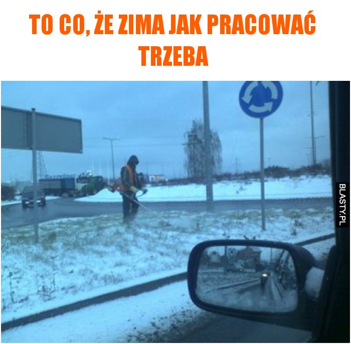 To co, że zima jak pracować trzeba