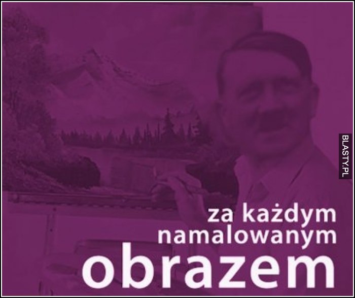 Za każdym namalowanym obrazem adolf hilter