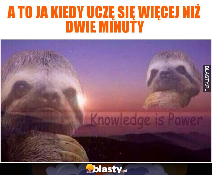 A to ja kiedy uczę się więcej niż dwie minuty