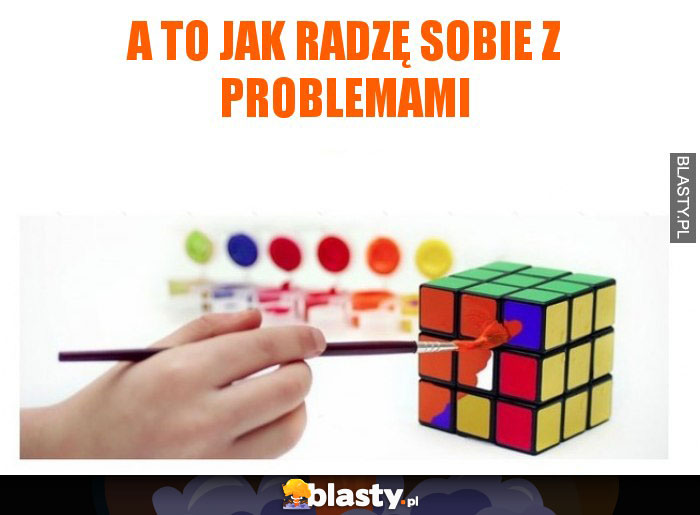 A to jak radzę sobie z problemami