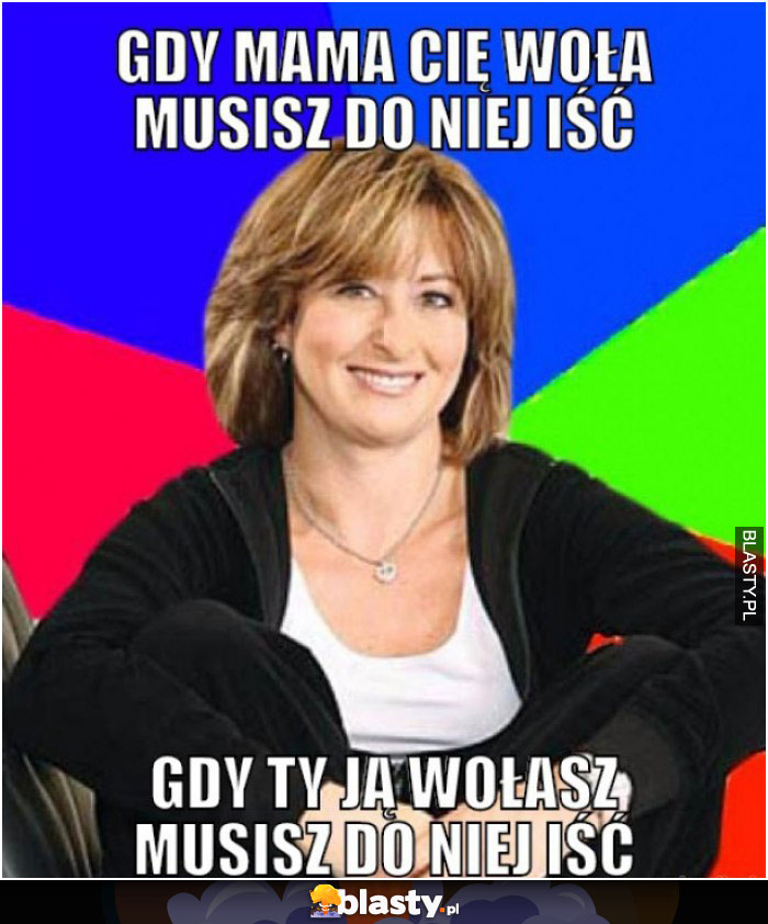 Gdy mama cię woła musisz do niej iść