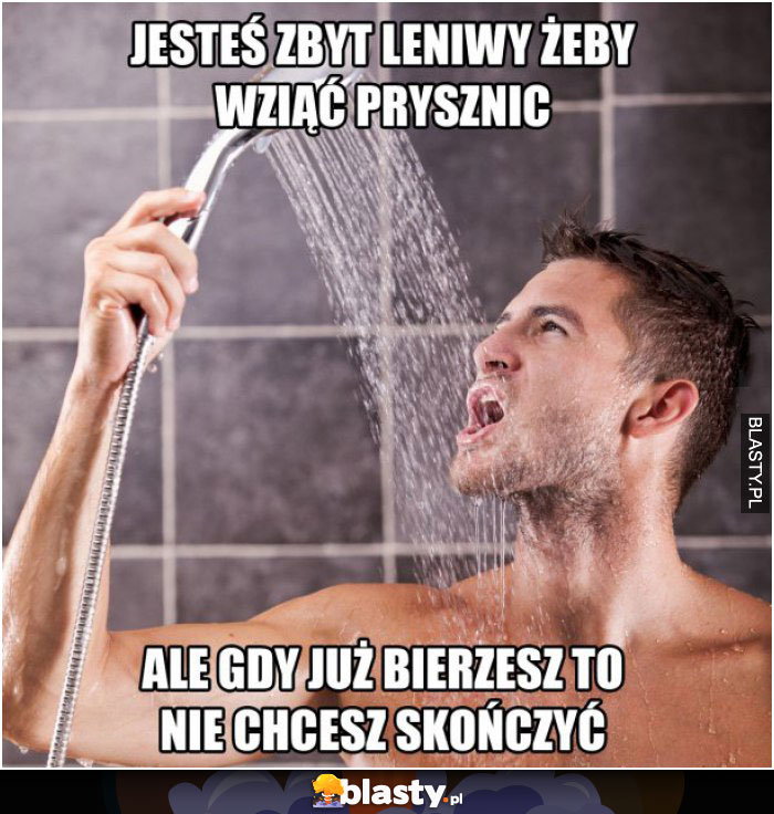 Jesteś zbyt leniwy żeby wziąć prysznic