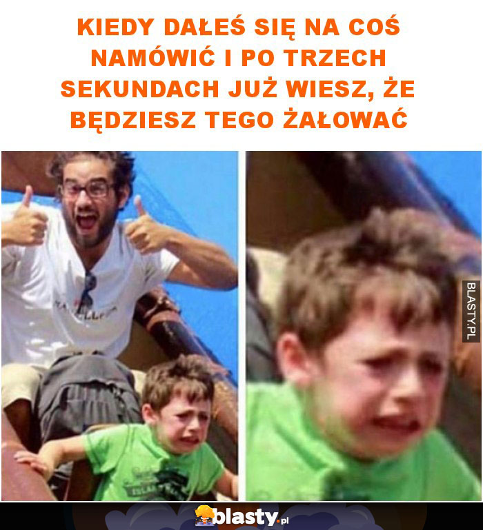 Kiedy dałeś się na coś namówić i po trzech sekundach już wiesz, że będziesz tego żałować