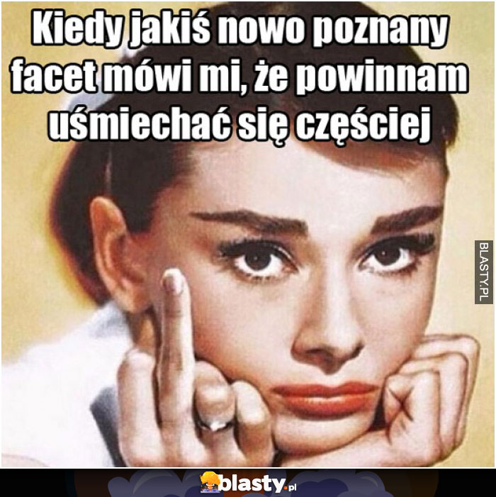 Kiedy jakiś nowo poznany facet mówi mi, że powinnam uśmiechać się częściej