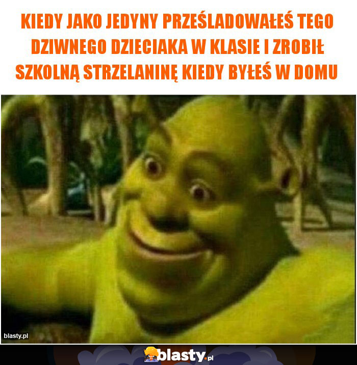 Kiedy jako jedyny prześladowałeś tego dziwnego dzieciaka w klasie