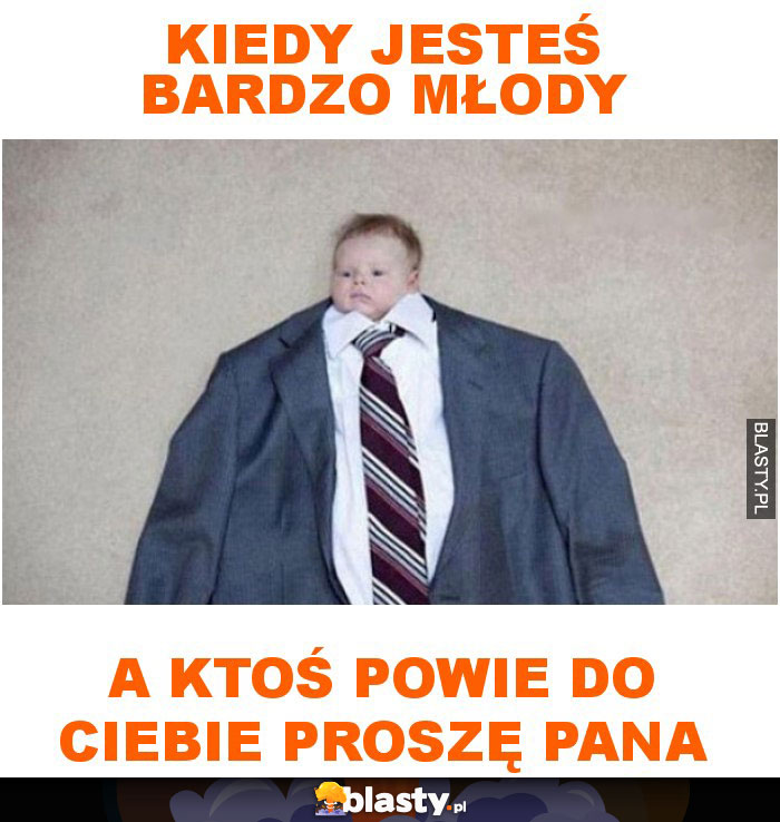 Kiedy jesteś bardzo młody a ktoś powie do ciebie proszę pana