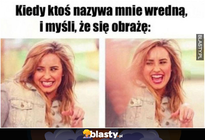 Kiedy ktoś nazywa mnie wredną, i myśli, że się obrażę