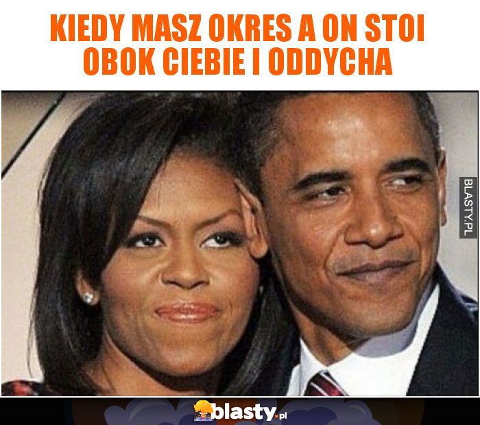 Kiedy masz okres a on stoi obok Ciebie i oddycha