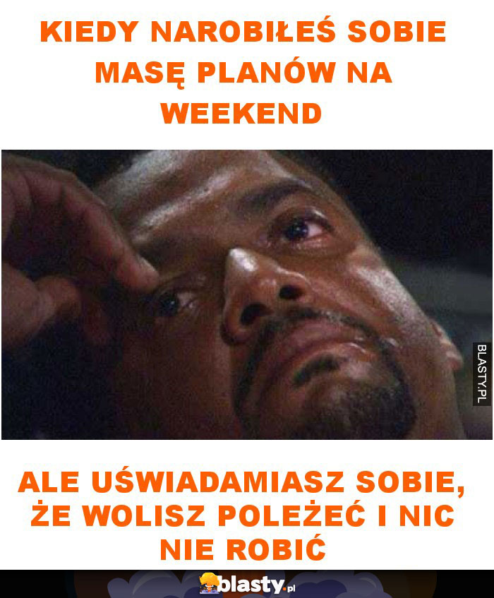 Kiedy narobiłeś sobie masę planów na weekend