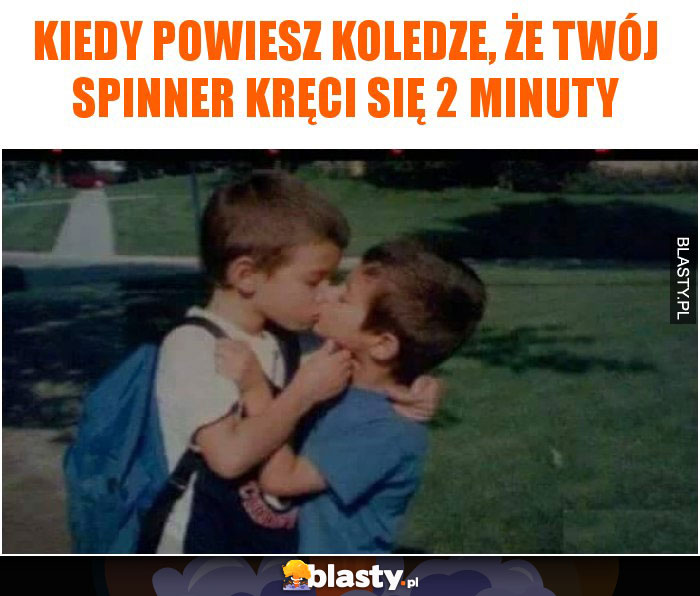 Kiedy powiesz koledze, że Twój spinner kręci się 2 minuty