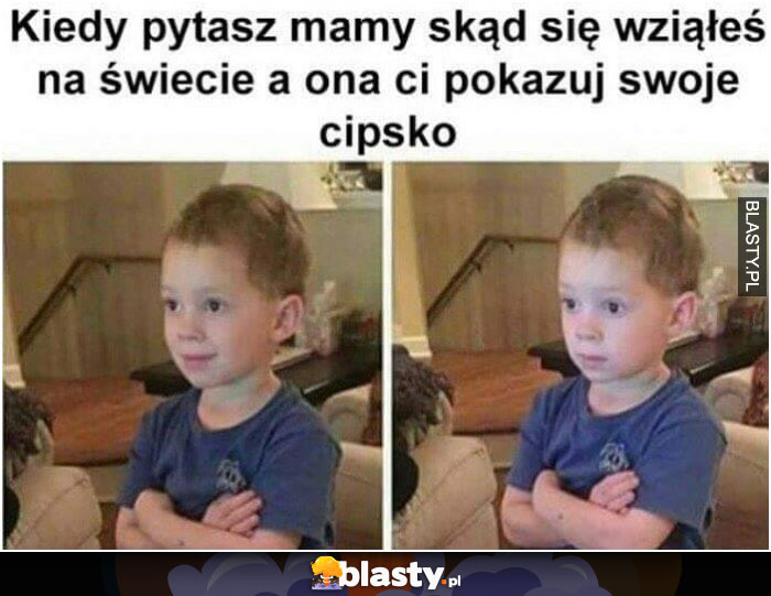 Kiedy pytasz mamy skąd się wziąłeś