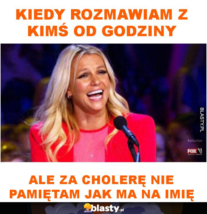 Kiedy rozmawiam z kimś od godziny ale za cholerę nie pamiętam jak ma na imię