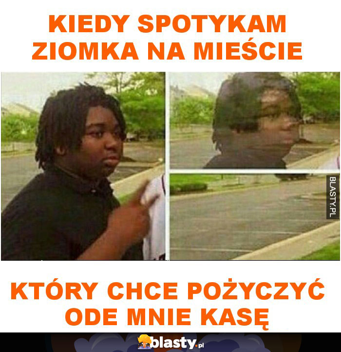 Kiedy spotykam ziomka na mieście który chce pożyczyć ode mnie kasę