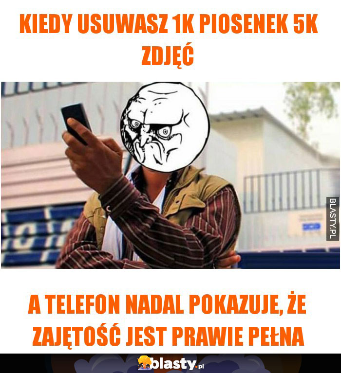 Kiedy usuwasz 1k piosenek 5k zdjęć