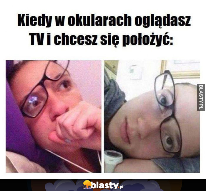 Kiedy w okularach oglądasz TV i chcesz się położyć