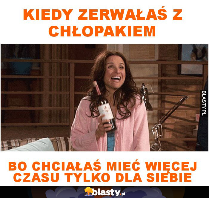 Kiedy zerwałaś z chłopakiem bo chciałaś mieć więcej czasu tylko dla siebie