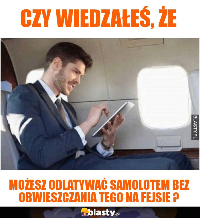 Czy wiedzałeś, że możesz odlatywać samolotem bez obwieszczania tego na fejsie ?