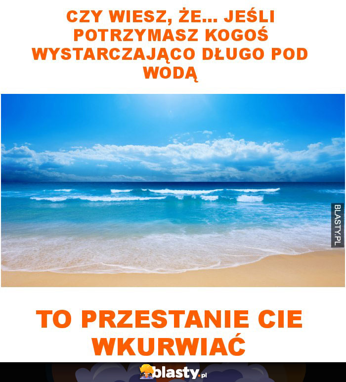 Czy wiesz, że... jeśli potrzymasz kogoś wystarczająco długo pod wodą