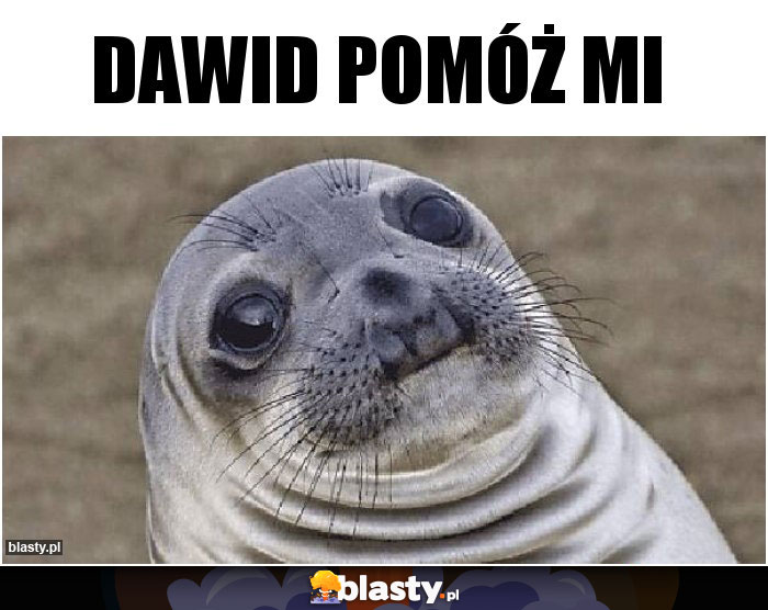Dawid pomóż mi