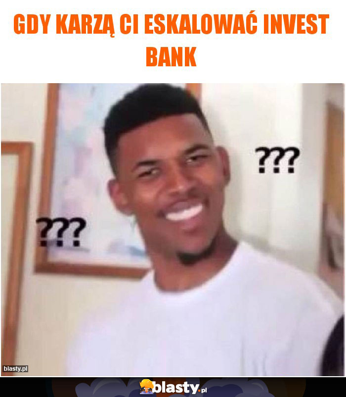 Gdy karzą Ci eskalować invest bank