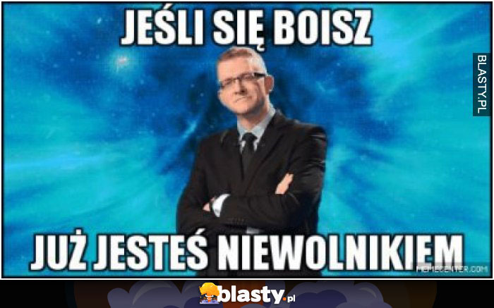 Jeśli się boisz już jesteś niewolnikiem