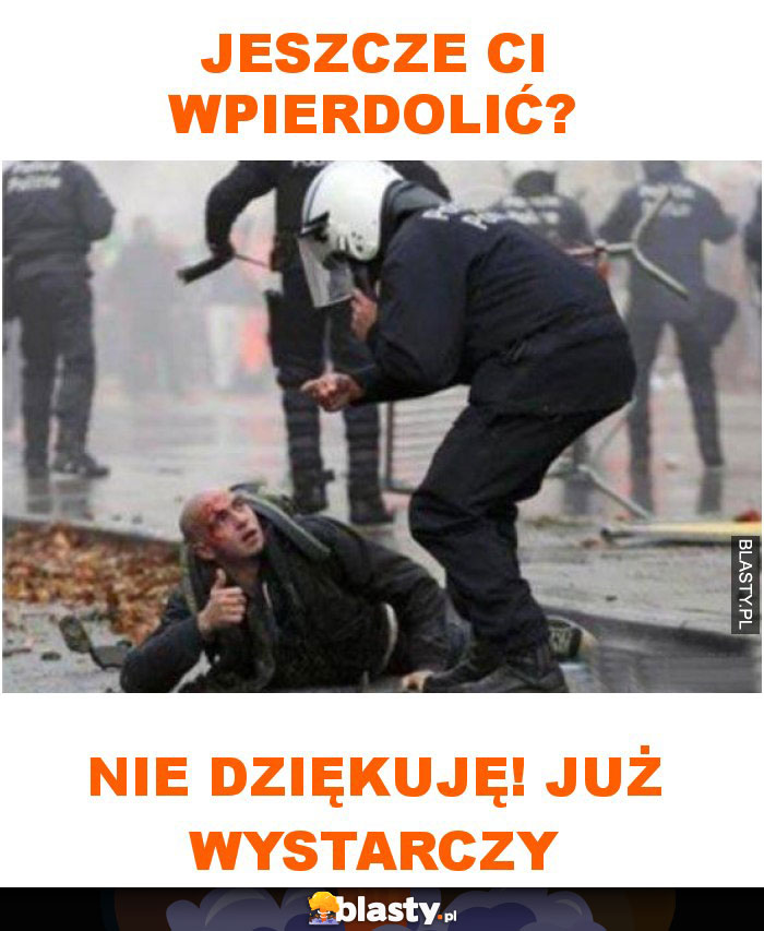 Jeszcze ci wpierdolić?