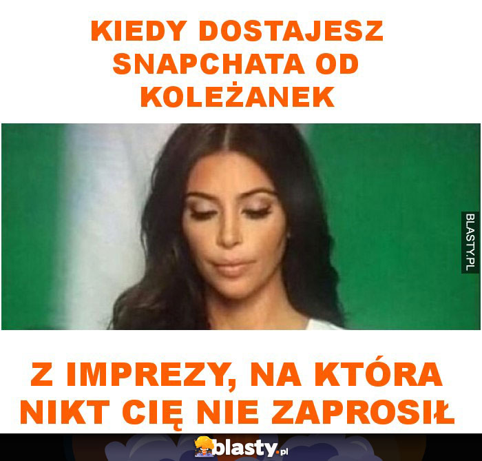 Kiedy dostajesz snapchata od koleżanek