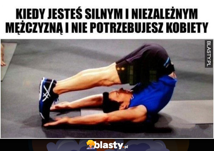 Kiedy jesteś silnym i niezależnym mężczyzną