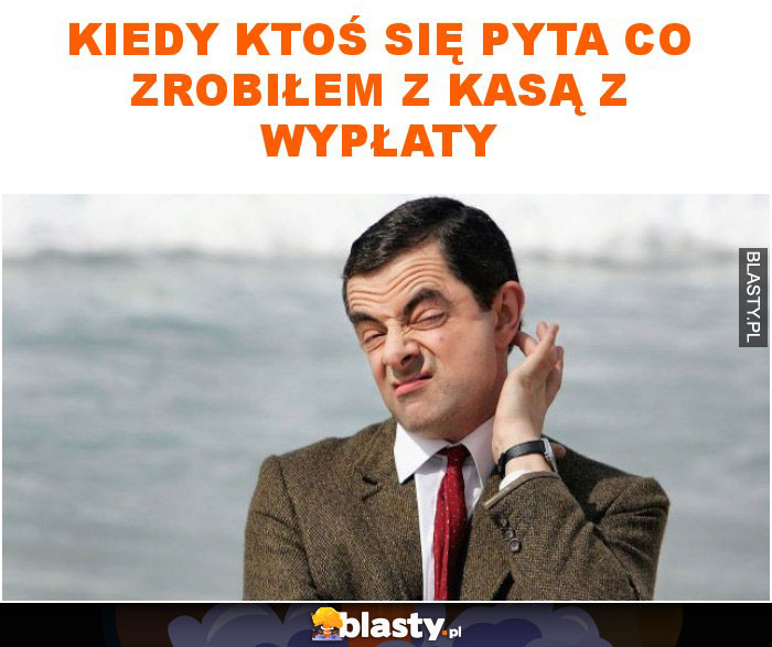 Kiedy ktoś się pyta co zrobiłem z kasą z wypłaty