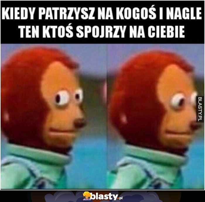 kiedy ktos spojrzy na ciebie