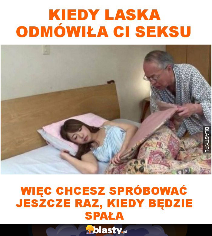 Kiedy laska odmówiła ci seksu więc chcesz spróbować jeszcze raz, kiedy będzie spała