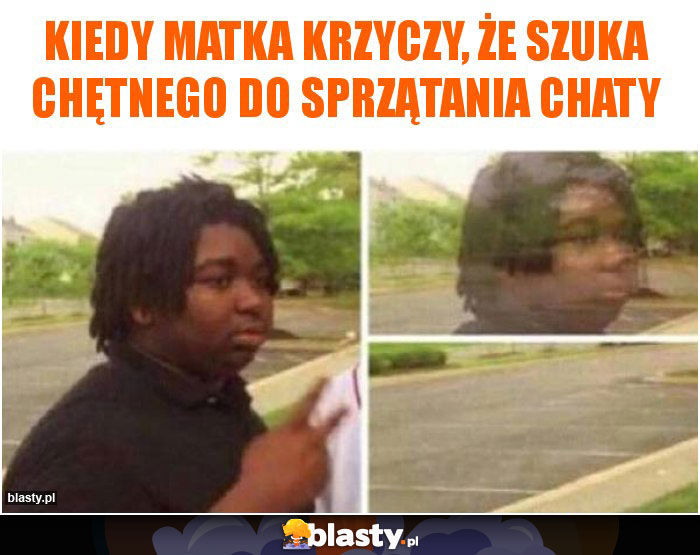 Kiedy matka krzyczy, że szuka chętnego do sprzątania chaty