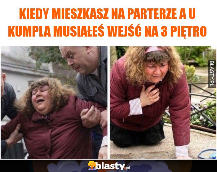 Kiedy mieszkasz na parterze a u kumpla musiałeś wejść na 3 piętro