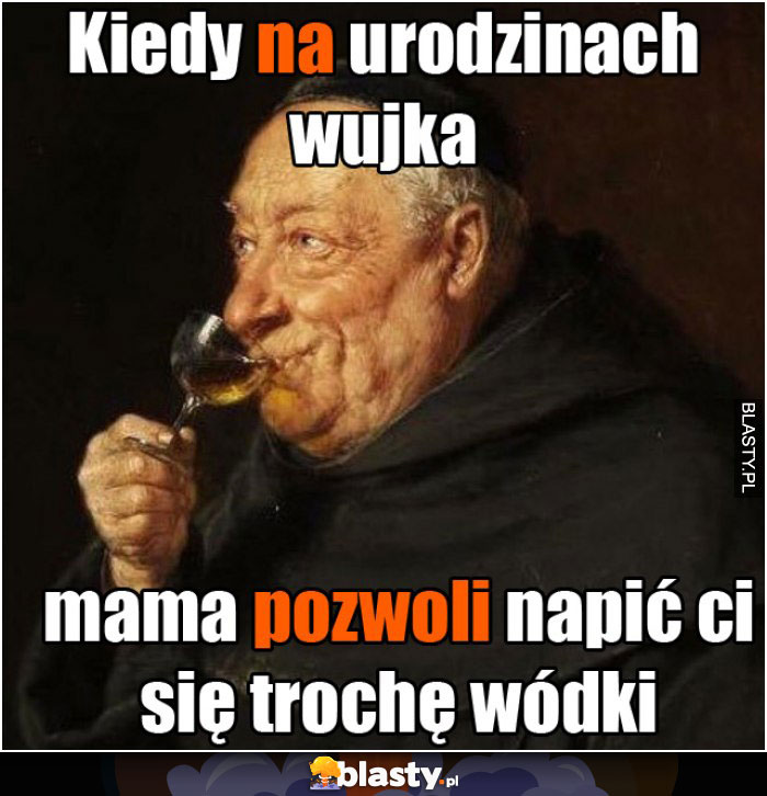 Kiedy na urodzinach wujka mama pozwoli napić ci się trochę wódki