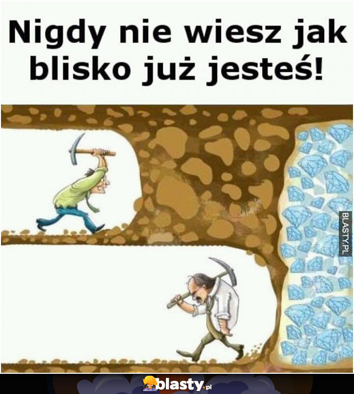 Kiedy nie wiesz jak blisko jesteś Kiedy nie wiesz jak blisko jesteś