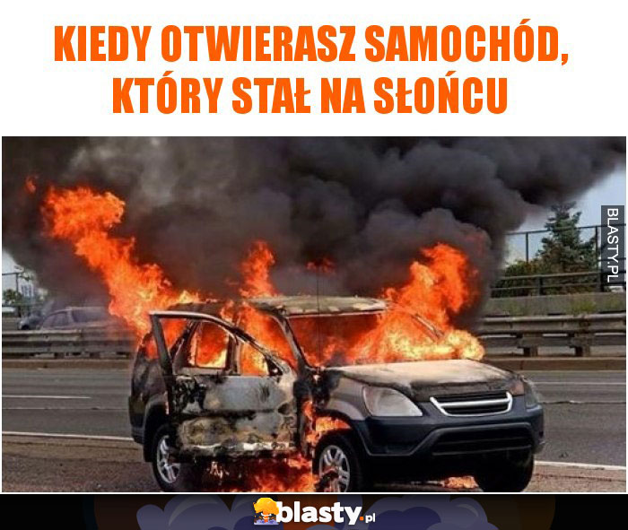 Kiedy otwierasz samochód, który stał na słońcu