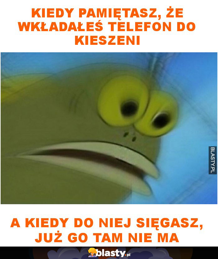 Kiedy pamiętasz, że wkładałeś telefon do kieszeni a kiedy do niej sięgasz, już go tam nie ma