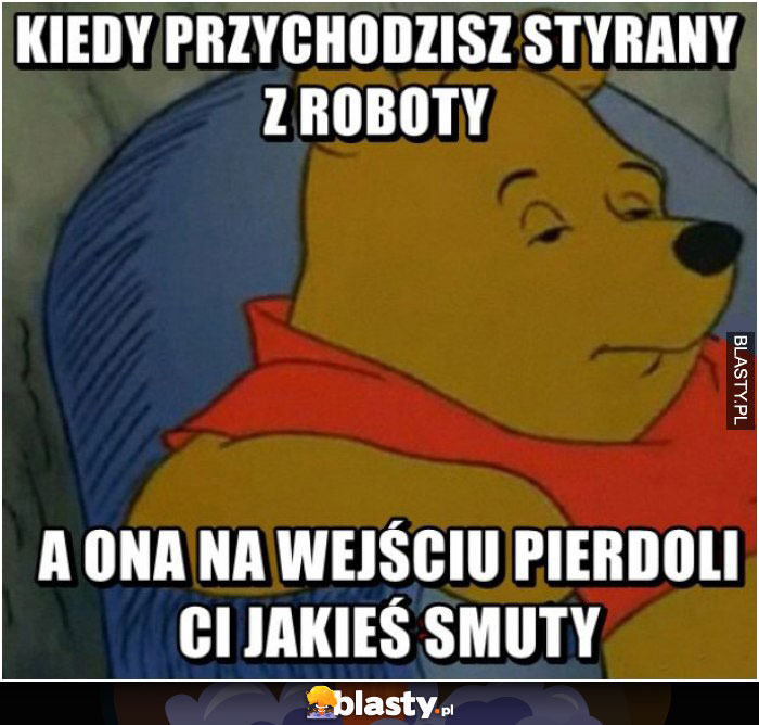 Kiedy przychodzisz styrany z roboty