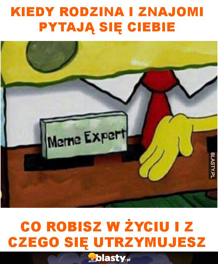 Kiedy rodzina i znajomi pytają się ciebie co robisz w życiu i z czego się utrzymujesz