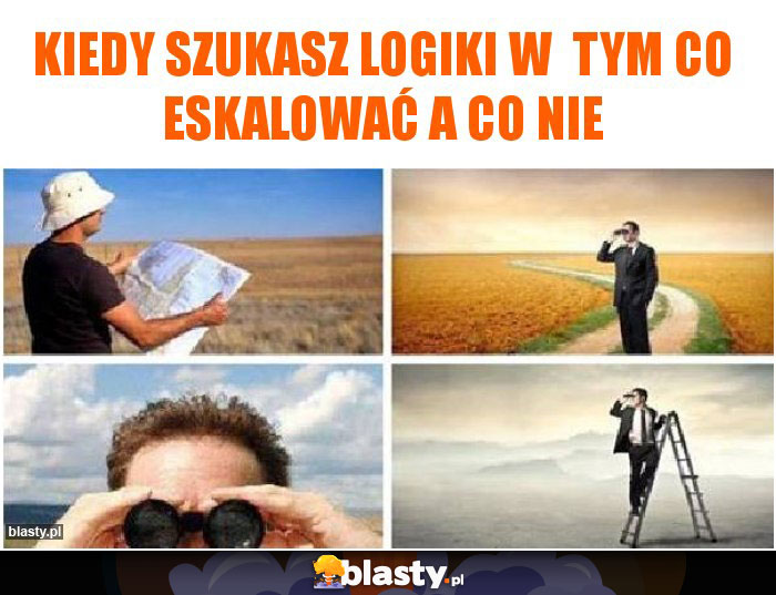 Kiedy szukasz logiki w  tym co eskalować a co nie