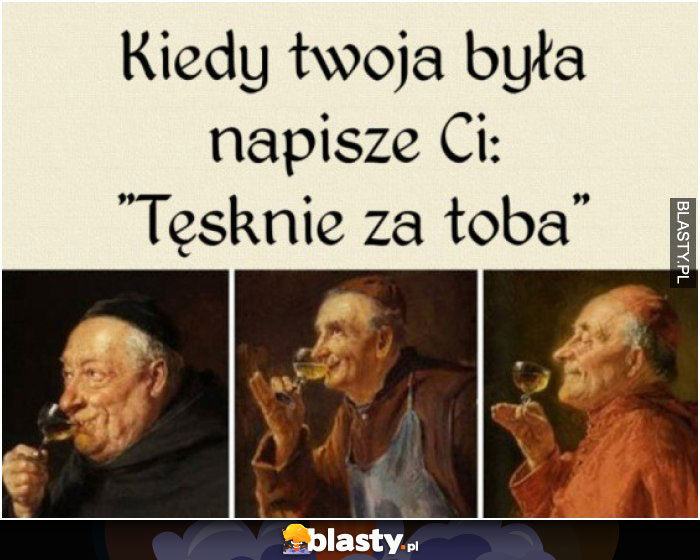 Kiedy Twoja była napisze, że za tobą tęskni