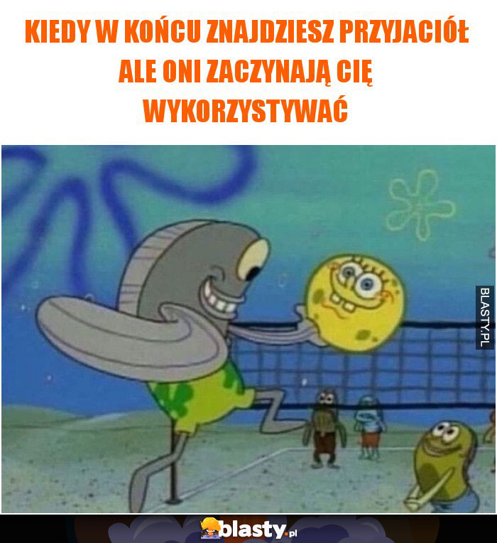 Kiedy w końcu znajdziesz przyjaciół ale oni zaczynają cię wykorzystywać