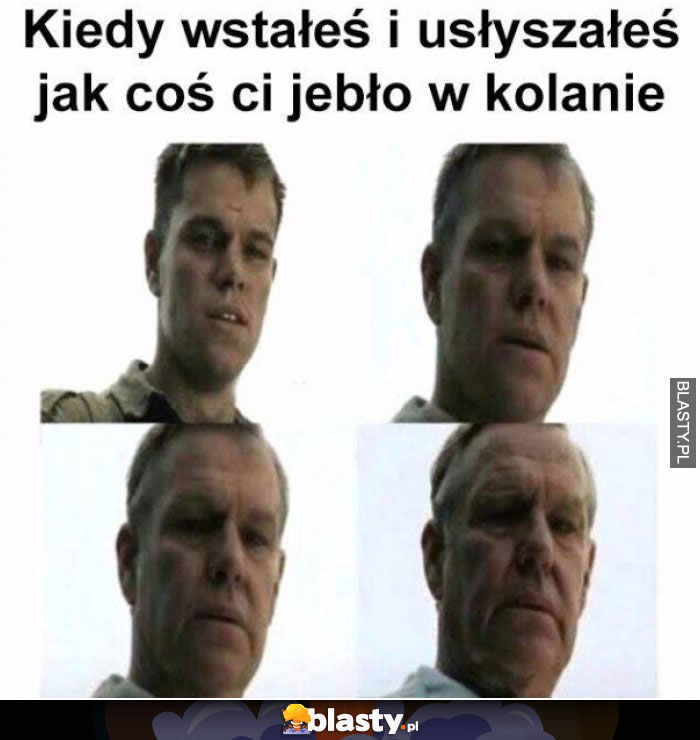 kiedy wstajesz i cos ci jeblo w kolanie