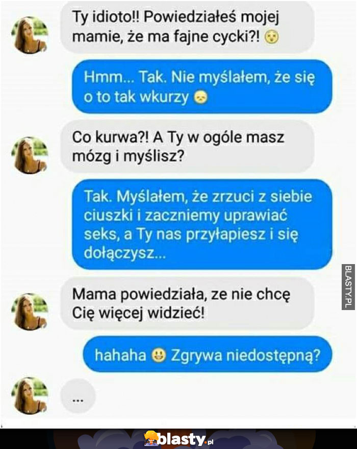 powiedziałeś mojej mamie , ze ma fajne cycki?!