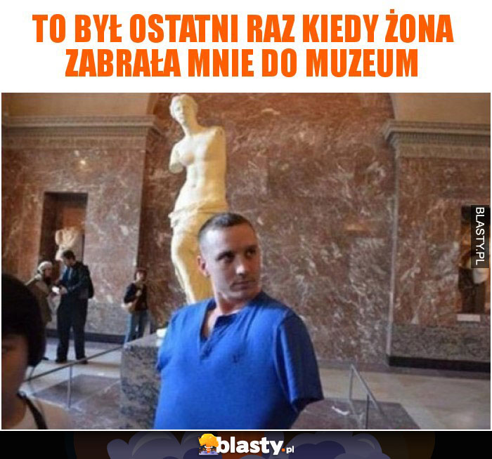 To był ostatni raz kiedy żona zabrała mnie do muzeum