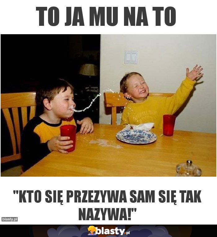 To ja mu na to
