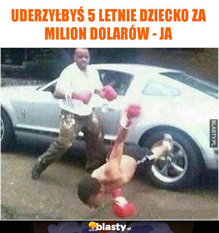 Uderzyłbyś 5 letnie dziecko za milion dolarów - JA