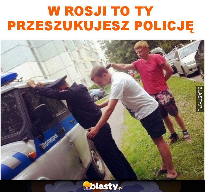 W Rosji to ty przeszukujesz policję