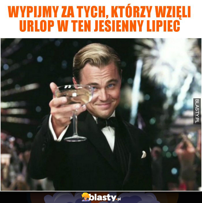 Wypijmy za tych, którzy wzięli urlop w ten jesienny lipiec